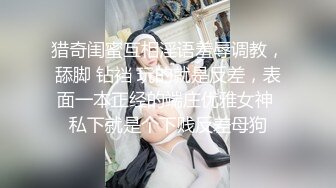 猎奇闺蜜互相淫语羞辱调教，舔脚 钻裆 玩的就是反差，表面一本正经的端庄优雅女神 私下就是个下贱反差母狗