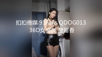 扣扣傳媒 91Fans QDOG013 36D女室友 楚留香