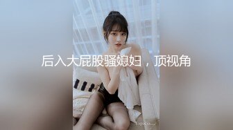 后入大屁股骚媳妇，顶视角