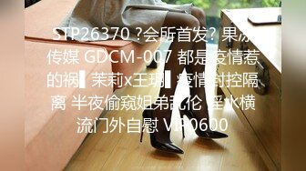 STP26370 ?会所首发? 果冻传媒 GDCM-007 都是疫情惹的祸▌茉莉x王玥▌疫情封控隔离 半夜偷窥姐弟乱伦 淫水横流门外自慰 VIP0600