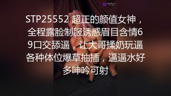 STP25552 超正的颜值女神，全程露脸制服诱惑眉目含情69口交舔逼，让大哥揉奶玩逼各种体位爆草抽插，逼逼水好多呻吟可射