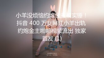 小羊没烦恼约炮金主被实锤！抖音 400 万女网红小羊出轨 约炮金主啪啪视频流出 独家首发 (1)