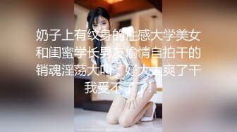 奶子上有纹身的性感大学美女和闺蜜学长男友偷情自拍干的销魂淫荡大叫：好大太爽了干我受不了了!