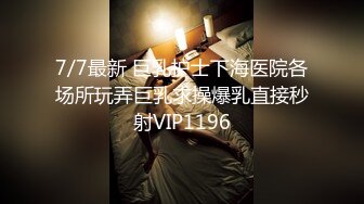 7/7最新 巨乳护士下海医院各场所玩弄巨乳求操爆乳直接秒射VIP1196