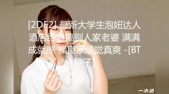 [2DF2] 最新大学生泡妞达人酒店约炮搞别人家老婆 满满成就感 操良家感觉真爽 -[BT种子]