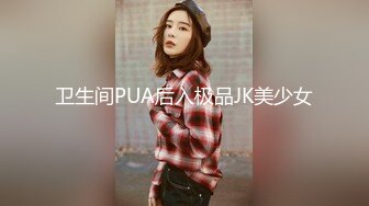 卫生间PUA后入极品JK美少女