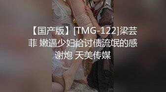 【国产版】[TMG-122]梁芸菲 嫩逼少妇给讨债流氓的感谢炮 天美传媒