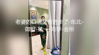 老婆的口活又有进步了-东北-御姐-第一-同学-会所