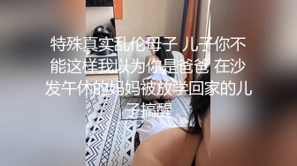 特殊真实乱伦母子 儿子你不能这样我以为你是爸爸 在沙发午休的妈妈被放学回家的儿子搞醒