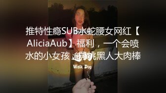 推特性瘾SUB水蛇腰女网红【AliciaAub】福利，一个会喷水的小女孩，勇挑黑人大肉棒