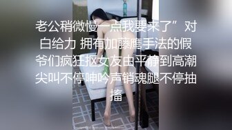 老公稍微慢一点我要来了”对白给力 拥有加藤鹰手法的假爷们疯狂抠女友由平静到高潮尖叫不停呻吟声销魂腿不停抽搐