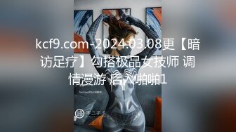 kcf9.com-2024.03.08更【暗访足疗】勾搭极品女技师 调情漫游 后入啪啪1