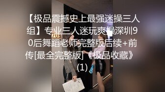 【极品震撼史上最强迷操三人组】专业三人迷玩爽操深圳90后舞蹈老师完整版后续+前传[最全完整版]《极品收藏》 (1)