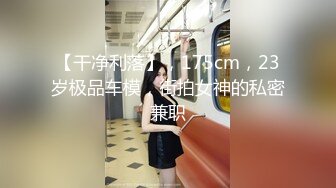 【干净利落】，175cm，23岁极品车模，街拍女神的私密兼职