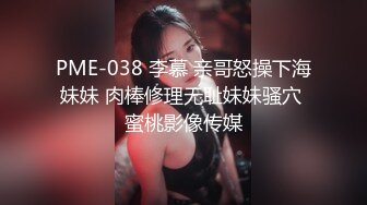 PME-038 李慕 亲哥怒操下海妹妹 肉棒修理无耻妹妹骚穴 蜜桃影像传媒