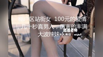  棚户区站街女  100元的爱情，几十秒真男人，厉害的丰满大波辣妹！