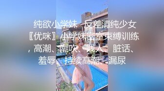 ✿纯欲小学妹✿反差清纯少女〖优咪〗小学妹密室束缚训练，高潮、潮吹、贱人、脏话、羞辱、持续高潮、漏尿