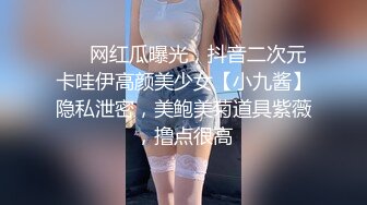 ❤️网红瓜曝光，抖音二次元卡哇伊高颜美少女【小九酱】隐私泄密，美鲍美菊道具紫薇，撸点很高