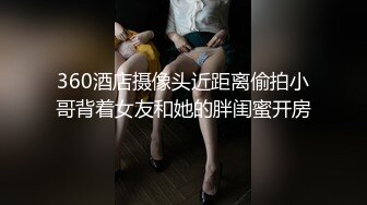 360酒店摄像头近距离偷拍小哥背着女友和她的胖闺蜜开房