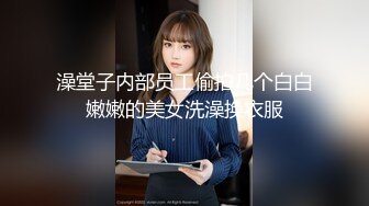 澡堂子内部员工偷拍几个白白嫩嫩的美女洗澡换衣服