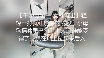 【千娇百媚❤️女神流出】轻轻一打就红彤彤的屁股，小母狗摇着尾巴勾引主人这谁能受得了，趴在地上拉起来后入