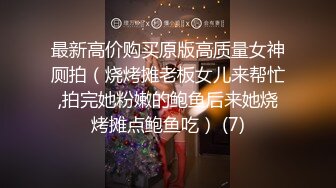 最新高价购买原版高质量女神厕拍（烧烤摊老板女儿来帮忙,拍完她粉嫩的鲍鱼后来她烧烤摊点鲍鱼吃） (7)