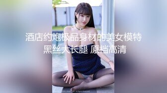 酒店约炮极品身材的美女模特 黑丝大长腿 原档高清