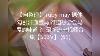 【自整理】 ruby may 裸体勾引汗血宝马 难道想尝尝马屌的味道？  最新流出视频合集【593V】 (61)