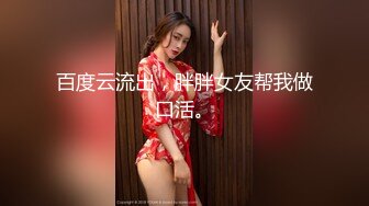 百度云流出，胖胖女友帮我做口活。