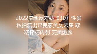 2022最新反差婊《30》性爱私拍流出??良家美女云集 取精榨精内射 完美露脸