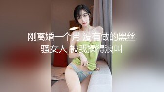 刚离婚一个月 没有做的黑丝骚女人 被我操得浪叫