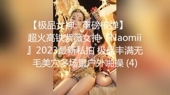 【极品女神☆重磅核弹】♡♥超火高铁紫薇女神『Naomii』2023最新私拍 极品丰满无毛美穴多场景户外啪操 (4)