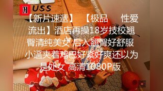 【新片速遞】  【极品❤️性爱流出】酒店再操18岁技校翘臀清纯美女 后入翘臀好舒服 小逼夹着鸡巴好紧好爽还以为是处女 高清1080P版 