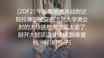 [2DF2] 平头哥酒店床战附近院校兼职援交的漂亮大学美女,射的太快还怨美女逼太紧了,掰开大腿舔逼继续操,胸像蜜桃一样[BT种子]