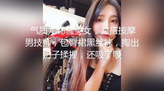  气质尤物骚美女，勾搭按摩男技师，包臀裙黑丝袜，掏出奶子揉捏，还吸了吸