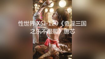 性世界 XSJ-120《奇淫三国之乐不湿蜀》唐芯