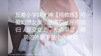 反差小学妹大神〖鸡教练〗可爱幻想女友，油亮白丝吊带回归，足交女上，差点早泄，萌萌的外表下是个小骚货