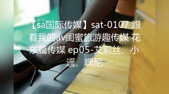 【sa国际传媒】sat-0107 跟着我的av闺蜜旅游趣传媒 花东篇传媒 ep05-艾莉丝、小遥、嘿尼