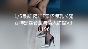 1/5最新 网红F罩杯爆乳长腿女神黑丝套装与情人约操VIP1196