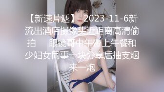 【新片速遞】   ❤大乳晕眼镜小骚货，炮友狠狠干，骑乘位深插骚穴，后入大屁股，上下快速抽插，喜欢自己动，淫荡美女太骚了