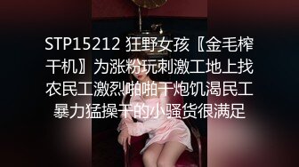 STP15212 狂野女孩〖金毛榨干机〗为涨粉玩刺激工地上找农民工激烈啪啪干炮饥渴民工暴力猛操干的小骚货很满足