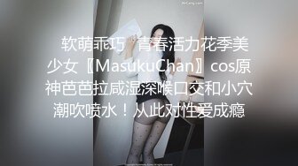 ✿软萌乖巧✿青春活力花季美少女〖MasukuChan〗cos原神芭芭拉咸湿深喉口交和小穴潮吹喷水！从此对性爱成瘾