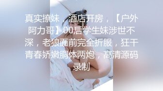 真实撩妹，酒店开房，【户外阿力哥】00后学生妹涉世不深，老狼面前完全折服，狂干青春娇嫩胴体两炮，高清源码录制