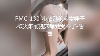 PMC-130-小叔乱伦寂寞嫂子.欲火难耐骚穴痒到受不了-唐茜