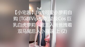 【小宅酱】露脸可爱小萝莉自购 [TG群Vip资源]顶级Cos 巨乳白虎萝莉，被主人爸爸拽着双马尾后入小骚逼 上 (2)