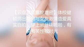 【云盘高质露脸泄密】体校健硕男出租房与女友激情造爱真实自拍，穿上黑丝袜啪啪，有说有笑性福时光