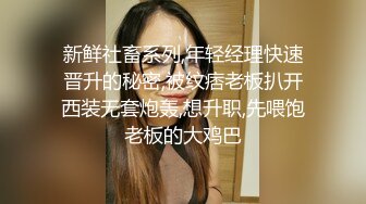 新鲜社畜系列,年轻经理快速晋升的秘密,被纹痞老板扒开西装无套炮轰,想升职,先喂饱老板的大鸡巴