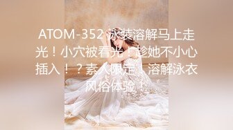 ATOM-352 泳装溶解马上走光！小穴被看光！趁她不小心插入！？素人限定！溶解泳衣风俗体验！