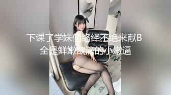 STP23690 清纯校园女神  被干到逼里没水了 上润滑油  态度好花式啪啪 高潮一波又一波爽