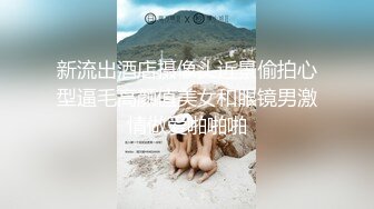 核弹流出推！极品夫妻-bw_couple集P2！丰臀爆乳高颜值，各种啪 丝袜美腿 深喉母狗，操的死去活来s